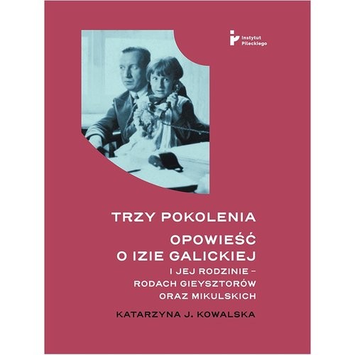okładka Trzy pokolenia Opowieść o Izie Galickiej i jej rodzinie - rodach Gieysztorów oraz Mikulskich książka | Kowalska KatarzynaJ.
