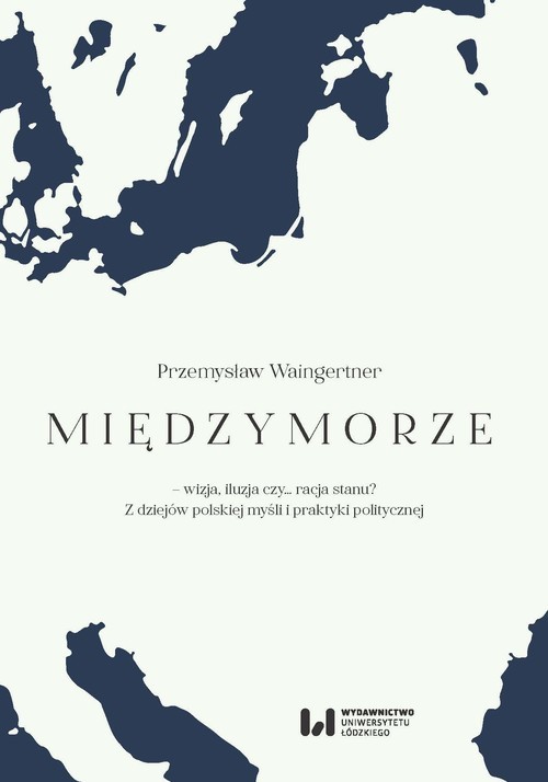okładka Międzymorze - wizja, iluzja, czy… racja stanu? Z dziejów polskiej myśli i praktyki politycznej książka | Przemysław Waingertner