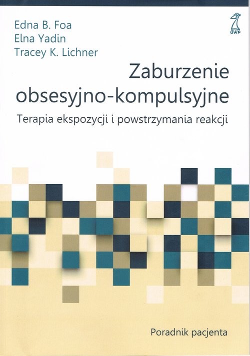 okładka Zaburzenie obsesyjno-kompulsyjne Terapia ekspozycji i powstrzymywania reakcji. Poradnik pacjenta książka | EdnaB. Foa, Elna Yadin, Lichner TraceyK.