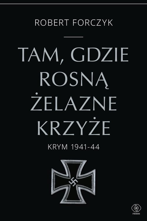 okładka Tam, gdzie rosną Żelazne Krzyże. Krym 1941-1944 książka | Robert Forczyk