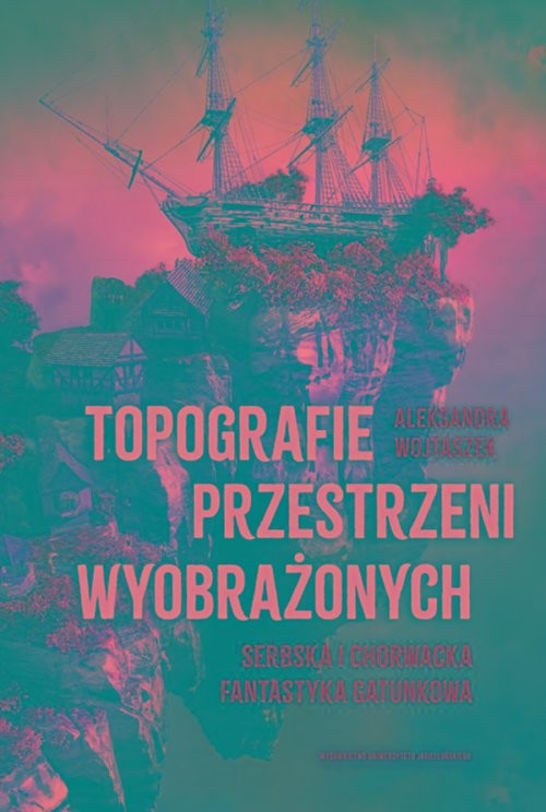 okładka Topografie przestrzeni wyobrażonych Serbska i chorwacka fantastyka gatunkowa książka | Aleksandra Wojtaszek