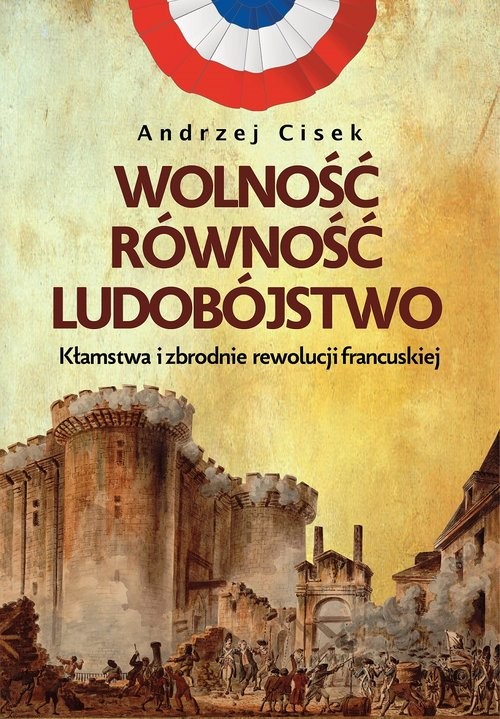 okładka Wolność równość ludobójstwo Kłamstwa i zbrodnie rewolucji francuskiej książka | Andrzej Cisek