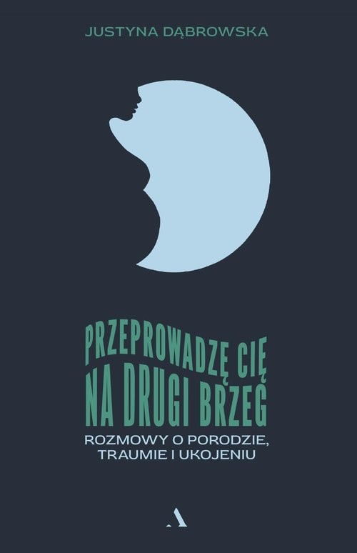 okładka Przeprowadzę cię na drugi brzeg. Rozmowy o porodzie, traumie i ukojeniu książka | Justyna Dąbrowska