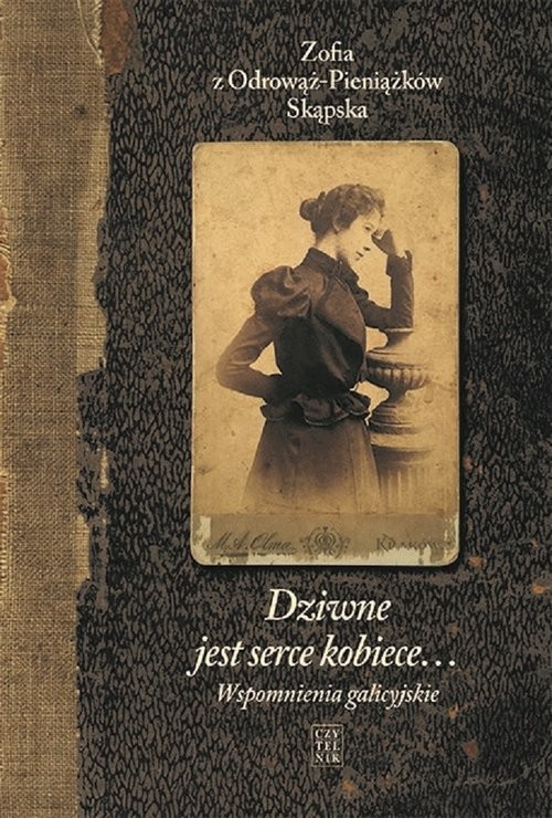 okładka Dziwne jest serce kobiece...Tom 1 Wspomnienia galicyjskie książka | Zofia z Odrowąż-Pieniążków Skąpska