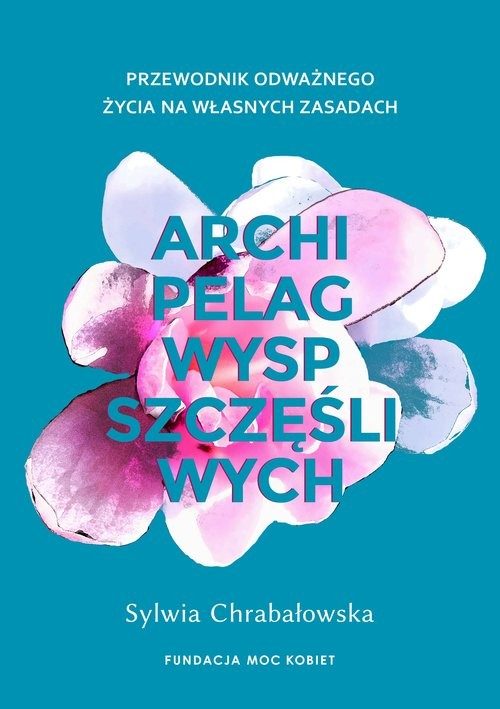 okładka Archipelag wysp szczęśliwych. Przewodnik odważnego życia na własnych zasadach książka | Sylwia Chrabałowska