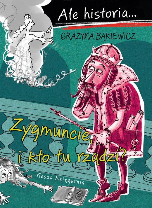okładka Ale historia Zygmuncie, i kto tu rządzi?
 książka | Artur Nowicki, Grażyna Bąkiewicz