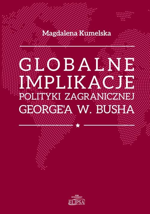 okładka Globalne implikacje polityki zagranicznej George'a W. Busha ebook | pdf | Magdalena Kumelska