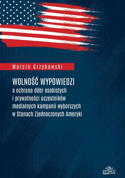 okładka Wolność wypowiedzi a ochrona dóbr osobistych i prywatności uczestników medialnych kampanii wyborczych w Stanach Zjednoczonych Ameryki ebook | pdf | Marcin Grzybowski