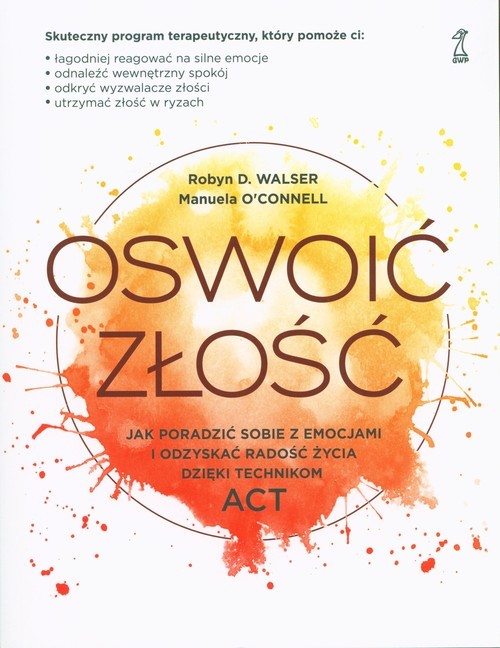 okładka Oswoić złość Jak poradzić sobie z emocjami i odzyskać radość życia dzięki technikom ACT książka | Manuela O’Connell, Walser RobynD.