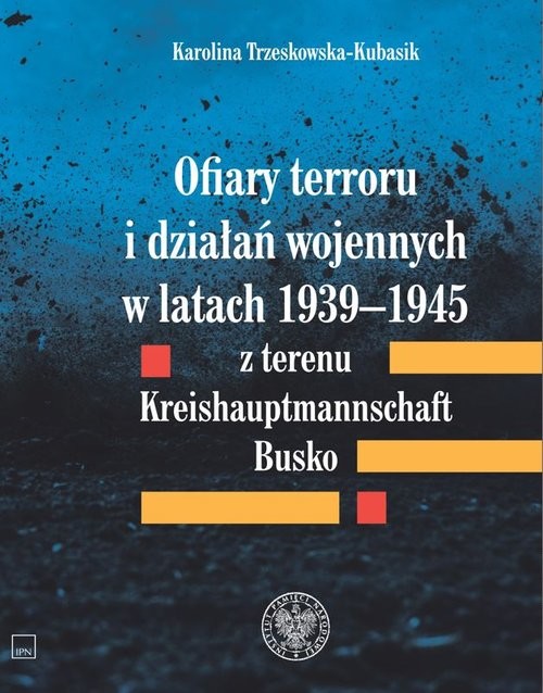 okładka Ofiary terroru i działań wojennych w latach 1939-1945 z terenu Kreishaupmannschaft Busko książka | Karolina Trzeskowska-Kubasik