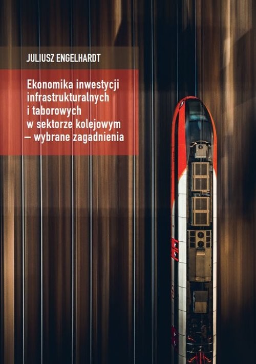 okładka Ekonomika inwestycji infrastrukturalnych i taborowych w sektorze kolejowym - wybrane zagadnienia książka | Engelhardt Juliusz