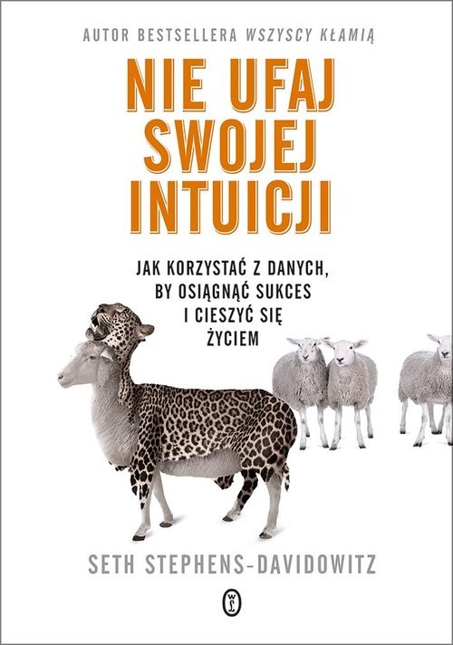 okładka Nie ufaj swojej intuicji Jak korzystać z danych, by osiągnąć sukces i cieszyć się życiem książka | Seth Stephens-Davidowitz