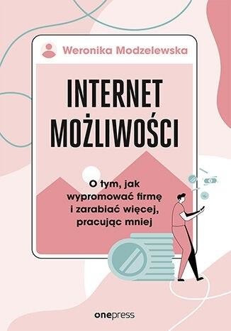 okładka Internet możliwości. O tym, jak wypromować firmę i zarabiać więcej, pracując mniej książka | Weronika Modzelewska