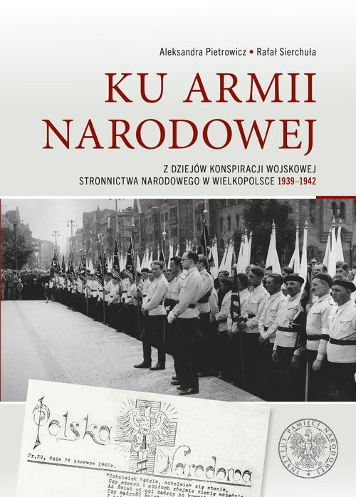 okładka Ku Armii Narodowej Z dziejów konspiracji wojskowej Stronnictwa Narodowego w Wielkopolsce 1939-1942 książka | Rafał Sierchuła, Pietrowicz Aleksandra