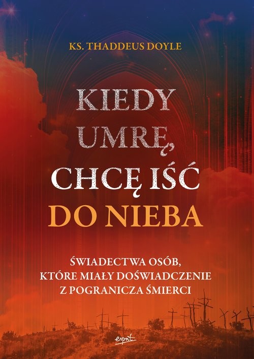 okładka Kiedy umrę, chcę iść do nieba Świadectwa osób, które miały doświadczenie z pogranicza śmierci książka | Thaddeus Doyle
