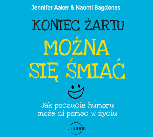 okładka Koniec żartu. Można się śmiać. Jak poczucie humor może ci pomóc w życiu audiobook | MP3 | Jennifer Aaker, Naomi Bagdonas