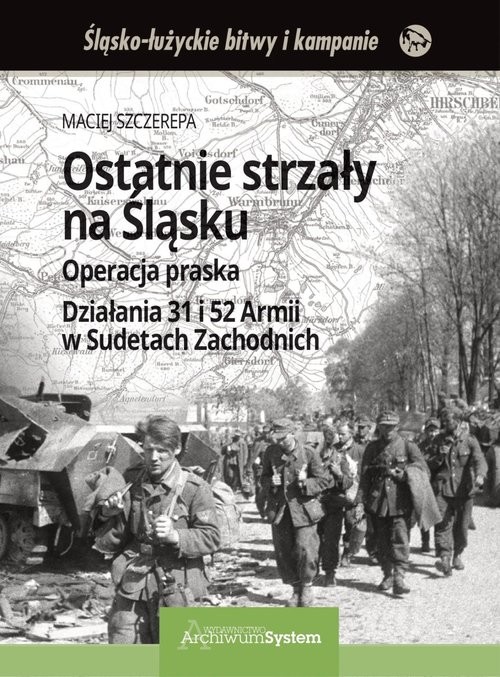 okładka Ostatnie strzały na Śląsku Operacja praska Działania 31 i 52 Armii w Sudetach Zachodnich książka | Maciej Szczerepa