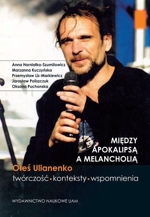 okładka Między apokalipsą a melancholią Oleś Ulianenko Twórczość konteksty wspomnienia książka | Horniatko-Szumiłowicz Anna, Kuczyńska Marzanna, Lis-Markiewicz Przemysława, Polishchuk Yaroslav, Puc