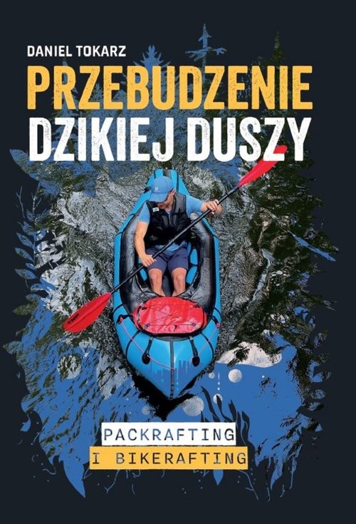 okładka Przebudzenie dzikiej duszy Packrafting i bikerafting książka | Daniel Tokarz