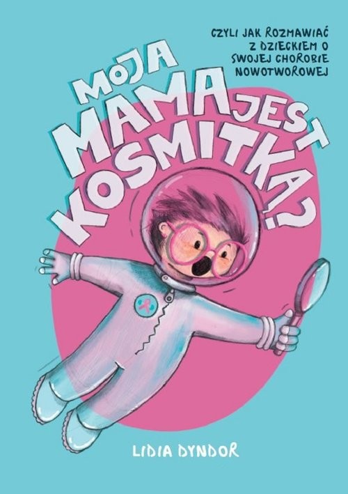 okładka Moja mama jest kosmitką Czyli jak rozmawiać z dzieckiem o swojej chorobie nowotworowej książka | Lidia Dyndor