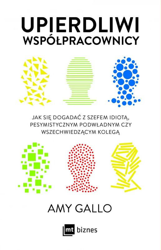 okładka Upierdliwi współpracownicy. Jak się dogadać z szefem idiotą, pesymistycznym podwładnym czy wszechwiedzącym kolegą
 książka | Amy Gallo