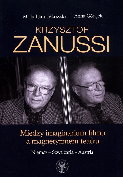 okładka Krzysztof Zanussi. Między imaginarium filmu a magnetyzmem teatru. Niemcy - Szwajcaria - Austria książka | Jamiołkowski Michał, Górajek Anna