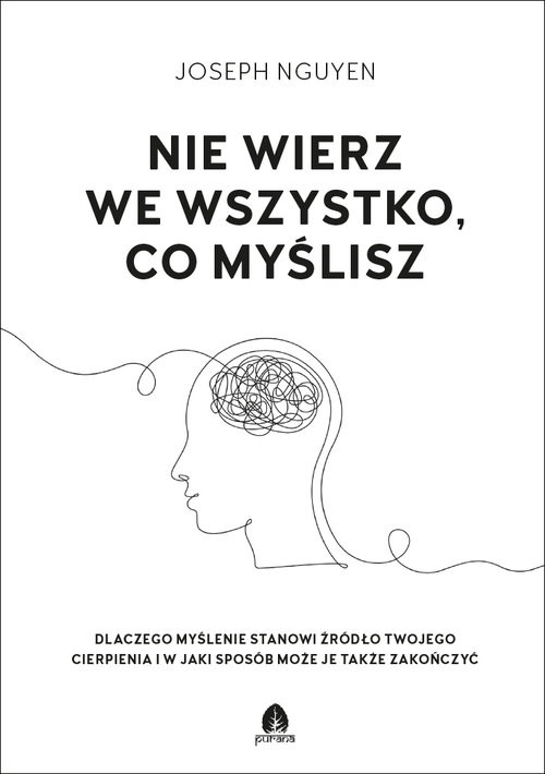okładka Nie wierz we wszystko co myślisz Dlaczego myślenie stanowi źródło twojego cierpienia i jak możesz je zakończyć. książka | Joseph Nguyen