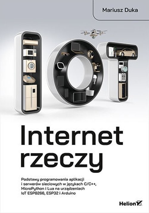okładka Internet rzeczy. Podstawy programowania aplikacji i serwerów sieciowych w językach C/C++, MicroPython i Lua na urządzeniach IoT ESP8266, ESP32 i Arduino książka | Mariusz Duka