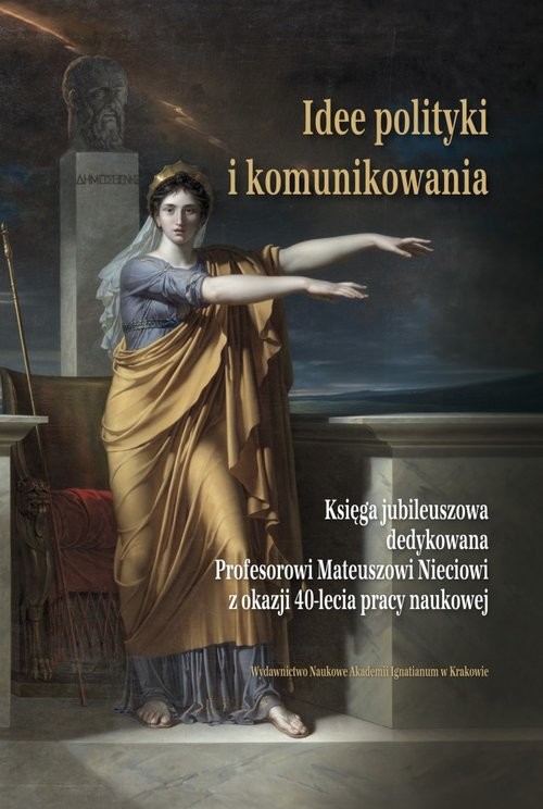okładka Idee polityki i komunikowania Księga jubileuszowa dedykowana Profesorowi Mateuszowi Nieciowi z okazji 40-lecia pracy naukowej książka