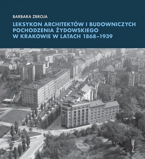 okładka Leksykon architektów i budowniczych pochodzenia żydowskiego w Krakowie w latach 1868-1939 książka | Barbara Zbroja