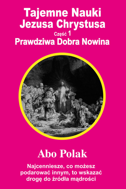 okładka Tajemne Nauki Jezusa Chrystusa Część 1 Prawdziwa Dobra Nowina książka | Abo Polak