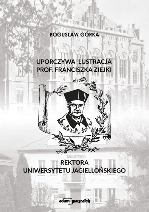 okładka Uporczywa lustracja prof. Franciszka Ziejki Rektora Uniwersytetu Jagiellońskiego książka | Bogusław Górka