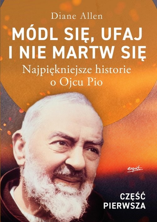 okładka Módl się, ufaj i nie martw się Część 1 Najpiękniejsze historie o Ojcu Pio książka | Diane Allen