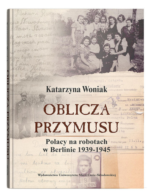 okładka Oblicza przymusu. Polacy na robotach w Berlinie 1939-1945 książka | Katarzyna Woniak