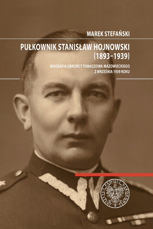 okładka Pułkownik Stanisław Hojnowski (1893-1939) Biografia obrońcy Tomaszowa Mazowieckiego z września 1939 roku książka | Marek Stefański