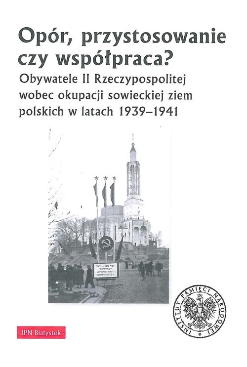 okładka Opór, przystosowanie czy współpraca? Obywatele II Rzeczypospolitej wobec okupacji sowieckiej ziem polskich w latach 1939-1941 książka | Piotr Kardela, Sychowicz Krzysztof, Wasilewski Jarosław