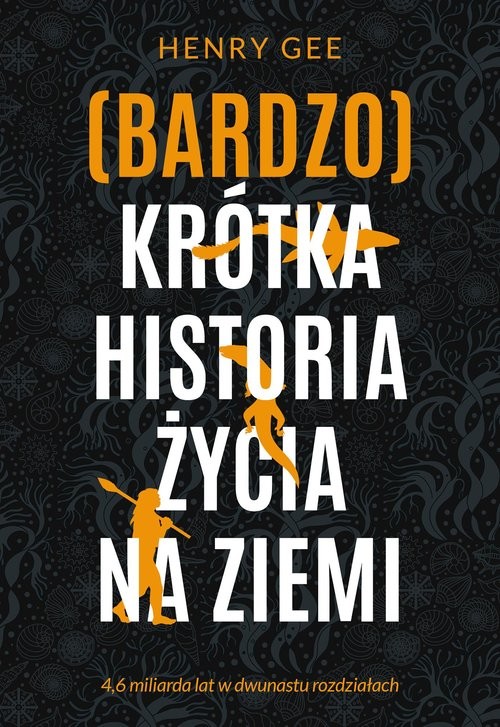 okładka (Bardzo) krótka historia życia na Ziemi. 4,6 miliarda lat w dwunastu rozdziałach książka | Henry Gee