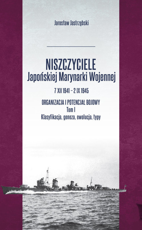 okładka Niszczyciele Japońskiej Marynarki Wojennej 7 XII 1941 - 2 IX 1945 Tom 1 Organizacja i potencjał bojowy książka | Jastrzębski Jarosław