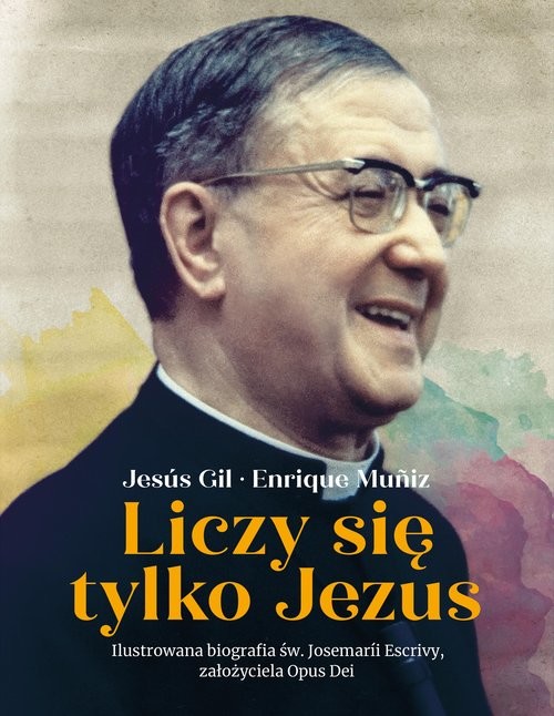 okładka Liczy się tylko Jezus Ilustrowana biografia św. Josemarii Escrivy założyciela Opus Dei książka | Gil Jesús, Muniz Enrique