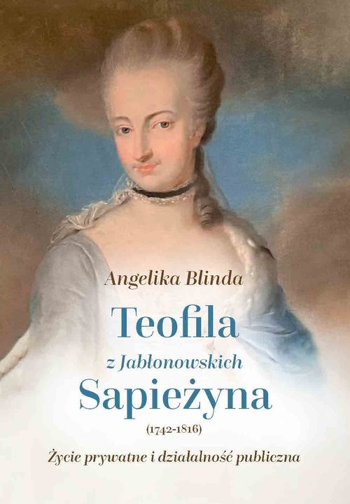 okładka Teofila z Jabłonowskich Sapieżyna (1742-1816) Życie prywatne i działalność publiczna książka | Blinda Angelika