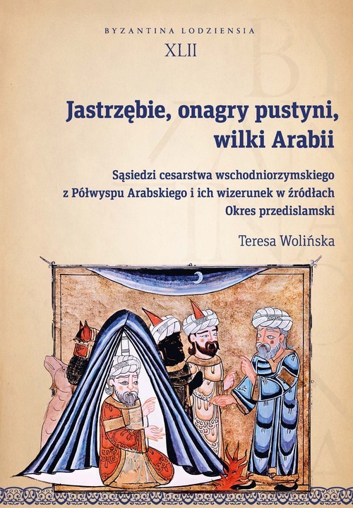 okładka Jastrzębie, onagry pustyni, wilki Arabii Sąsiedzi cesarstwa wschodniorzymskiego z Półwyspu Arabskiego i ich wizerunek w źródłach. Okres przed książka | Teresa Wolińska