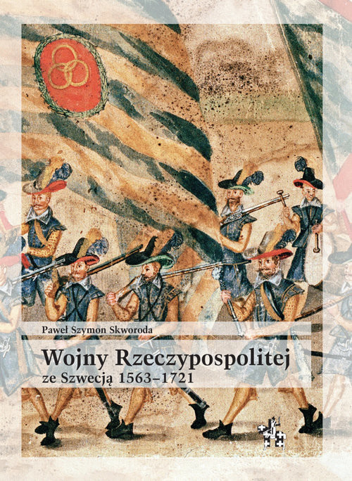 okładka Wojny Rzeczypospolitej ze Szwecją 1563-1721 książka | Skworoda PawełSz.