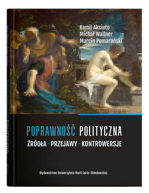 okładka Poprawność polityczna. Źródła, przejawy, kontrowersje książka | Kamil Aksiuto, Michał Wallner, Pomarański Marcin