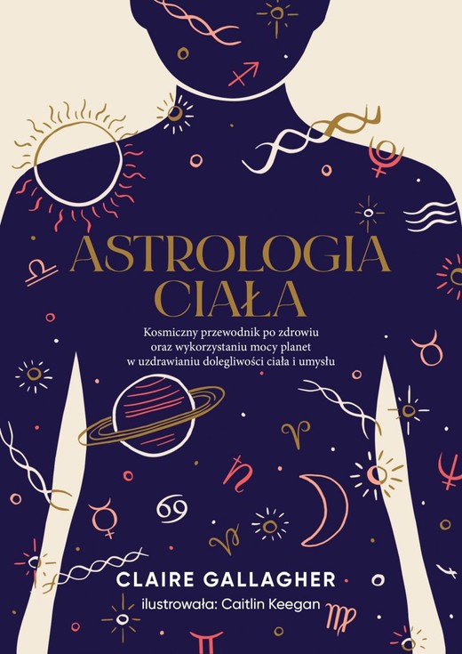 okładka Astrologia ciała. Kosmiczny przewodnik po zdrowiu oraz wykorzystaniu mocy planet w uzdrawianiu dolegliwości ciała i umysłu
 książka | Claire Gallagher