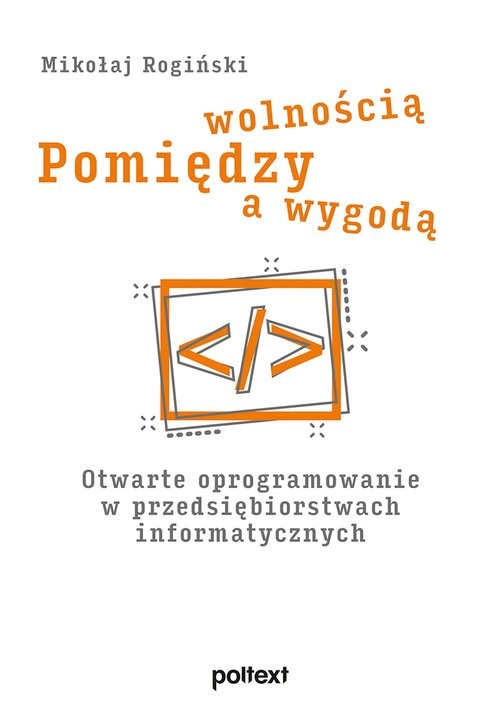 okładka Pomiędzy wolnością a wygodą Otwarte oprogramowanie w przedsiębiorstwach informatycznych książka | Mikołaj Rogiński