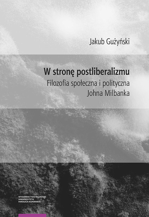okładka W stronę postliberalizmu Filozofia społeczna i polityczna Johna Milbanka książka | Jakub Gużyński
