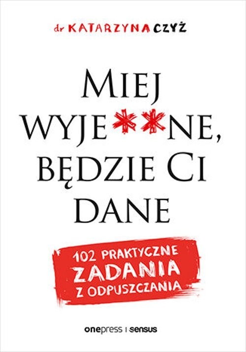 okładka Miej wyje**ne, będzie Ci dane 102 praktyczne zadania z odpuszczania książka | dr Katarzyna Czyż