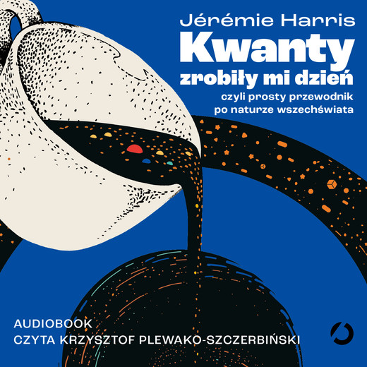 okładka Kwanty zrobiły mi dzień, czyli prosty przewodnik po naturze wszechświata audiobook | MP3 | Jérémie Harris