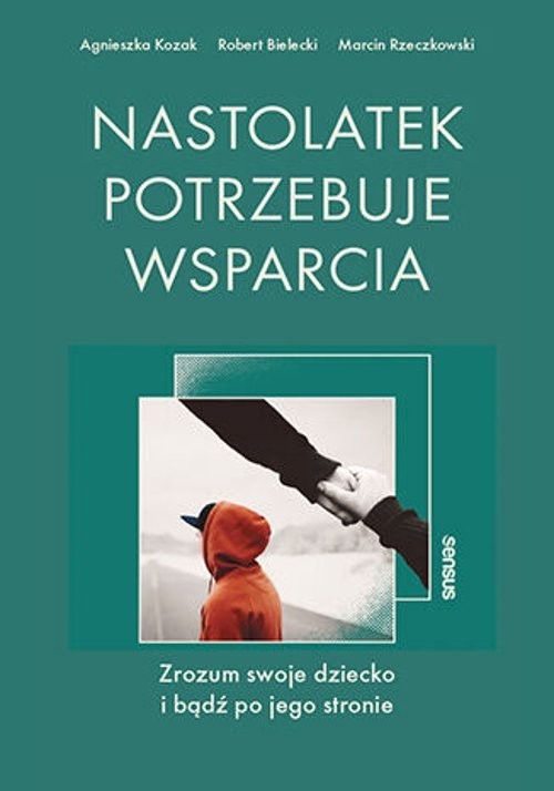 okładka Nastolatek potrzebuje wsparcia Zrozum swoje dziecko i bądź po jego stronie książka | Agnieszka Kozak, Bielecki Robert, Rzeczkowski Marcin