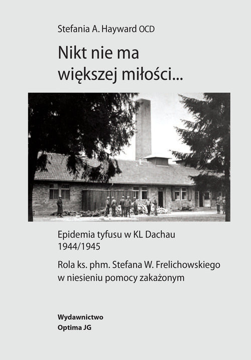 okładka Nikt nie ma większej miłości… Epidemia tyfusu w KL Dachau 1944/1945. Rola ks. phm. Stefana W. Frelichowskiego w niesieniu pomocy z książka | Hayward StefaniaA.
